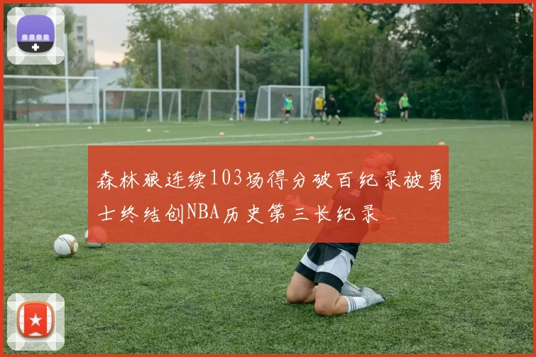 森林狼连续103场得分破百纪录被勇士终结创NBA历史第三长纪录