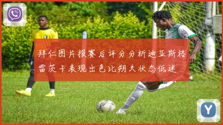 拜仁图片报赛后评分分析迪亚斯格雷茨卡表现出色比朔夫状态低迷