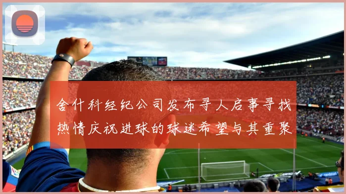 舍什科经纪公司发布寻人启事寻找热情庆祝进球的球迷希望与其重聚