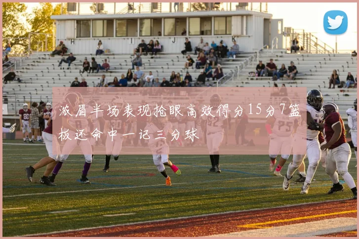 浓眉半场表现抢眼高效得分15分7篮板还命中一记三分球