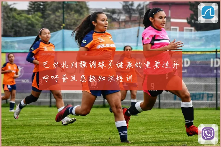 巴尔扎利强调球员健康的重要性并呼吁普及急救知识培训