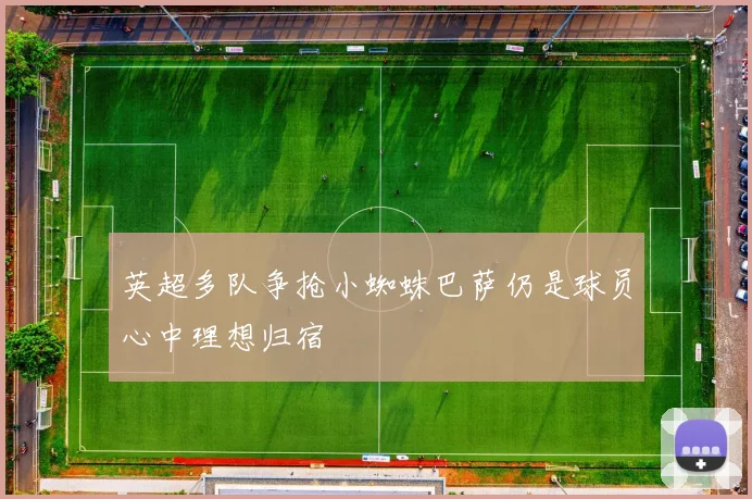 英超多队争抢小蜘蛛巴萨仍是球员心中理想归宿