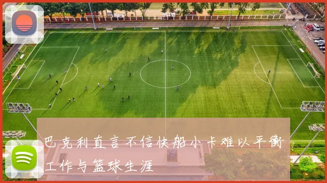 巴克利直言不信快船小卡难以平衡工作与篮球生涯
