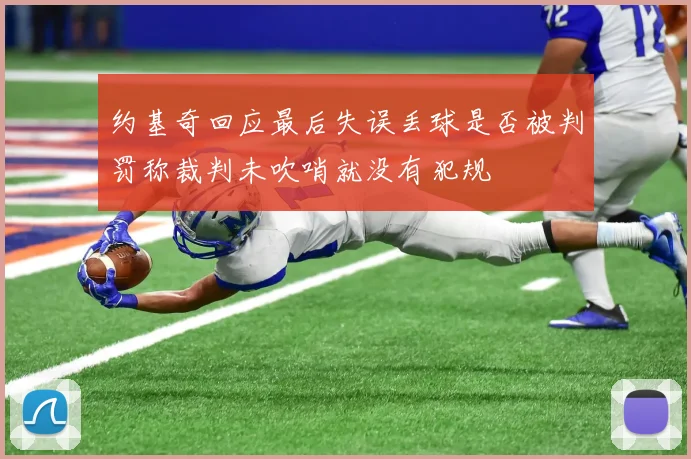 约基奇回应最后失误丢球是否被判罚称裁判未吹哨就没有犯规