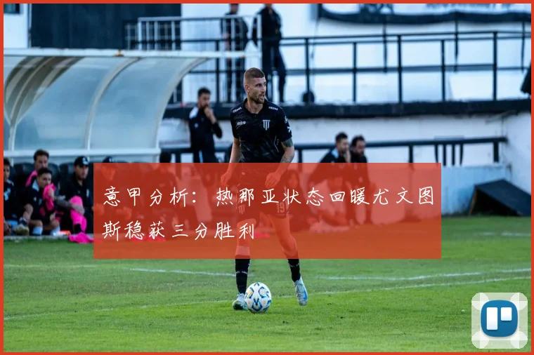 意甲分析：热那亚状态回暖尤文图斯稳获三分胜利