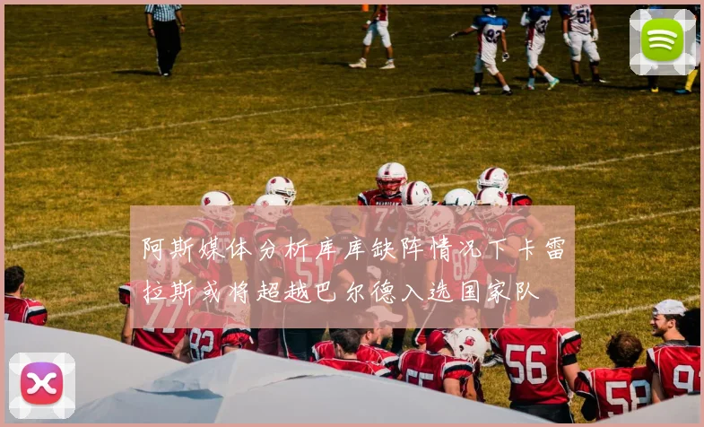 阿斯媒体分析库库缺阵情况下卡雷拉斯或将超越巴尔德入选国家队